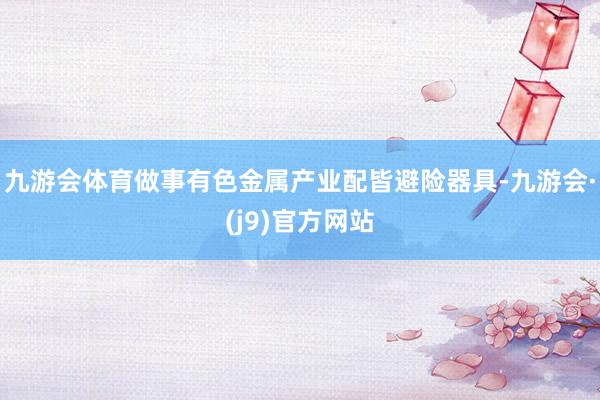 九游会体育做事有色金属产业配皆避险器具-九游会·(j9)官方网站