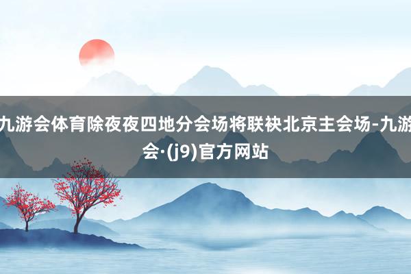 九游会体育除夜夜四地分会场将联袂北京主会场-九游会·(j9)官方网站