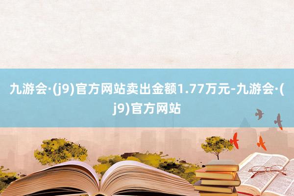九游会·(j9)官方网站卖出金额1.77万元-九游会·(j9)官方网站